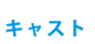 キャスト
