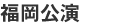 福岡公演